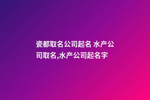 瓷都取名公司起名 水产公司取名,水产公司起名字-第1张-公司起名-玄机派